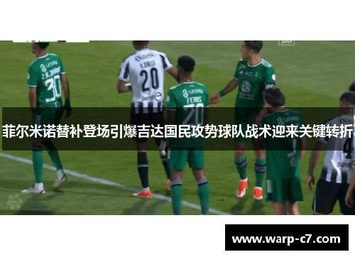 菲尔米诺替补登场引爆吉达国民攻势球队战术迎来关键转折