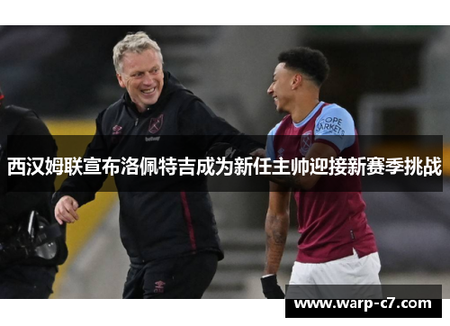 西汉姆联宣布洛佩特吉成为新任主帅迎接新赛季挑战