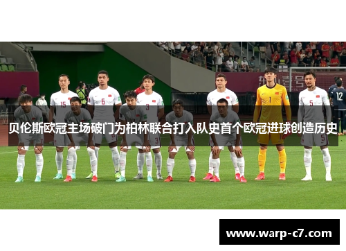 贝伦斯欧冠主场破门为柏林联合打入队史首个欧冠进球创造历史