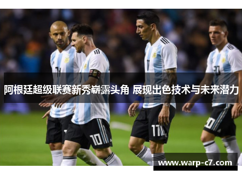 阿根廷超级联赛新秀崭露头角 展现出色技术与未来潜力