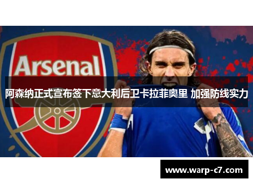 阿森纳正式宣布签下意大利后卫卡拉菲奥里 加强防线实力