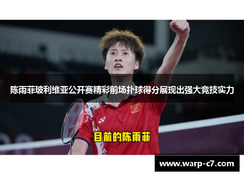 陈雨菲玻利维亚公开赛精彩前场扑球得分展现出强大竞技实力