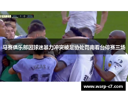 马赛俱乐部因球迷暴力冲突被足协处罚南看台停赛三场