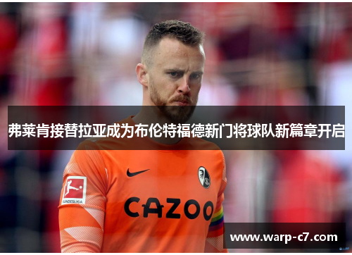 弗莱肯接替拉亚成为布伦特福德新门将球队新篇章开启