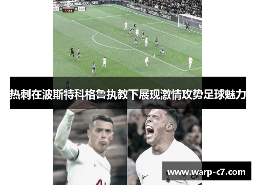 热刺在波斯特科格鲁执教下展现激情攻势足球魅力 热刺在波斯特科格鲁执教下展现激情攻势足球魅力