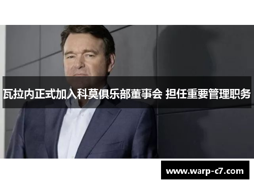 瓦拉内正式加入科莫俱乐部董事会 担任重要管理职务 瓦拉内正式加入科莫俱乐部董事会 担任重要管理职务
