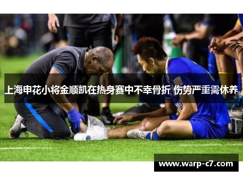 上海申花小将金顺凯在热身赛中不幸骨折 伤势严重需休养 上海申花小将金顺凯在热身赛中不幸骨折 伤势严重需休养
