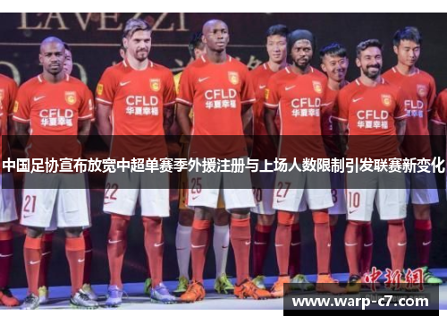 中国足协宣布放宽中超单赛季外援注册与上场人数限制引发联赛新变化