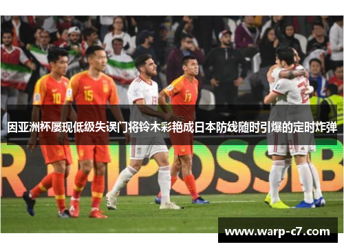 因亚洲杯屡现低级失误门将铃木彩艳成日本防线随时引爆的定时炸弹 因亚洲杯屡现低级失误门将铃木彩艳成日本防线随时引爆的定时炸弹