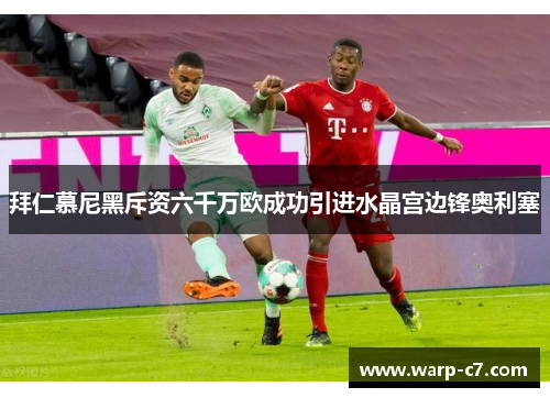 拜仁慕尼黑斥资六千万欧成功引进水晶宫边锋奥利塞