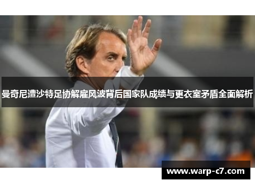 曼奇尼遭沙特足协解雇风波背后国家队成绩与更衣室矛盾全面解析