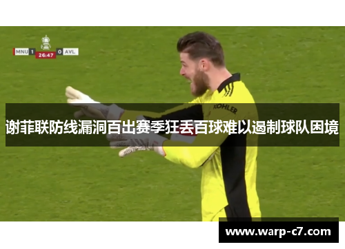 谢菲联防线漏洞百出赛季狂丢百球难以遏制球队困境 谢菲联防线漏洞百出赛季狂丢百球难以遏制球队困境